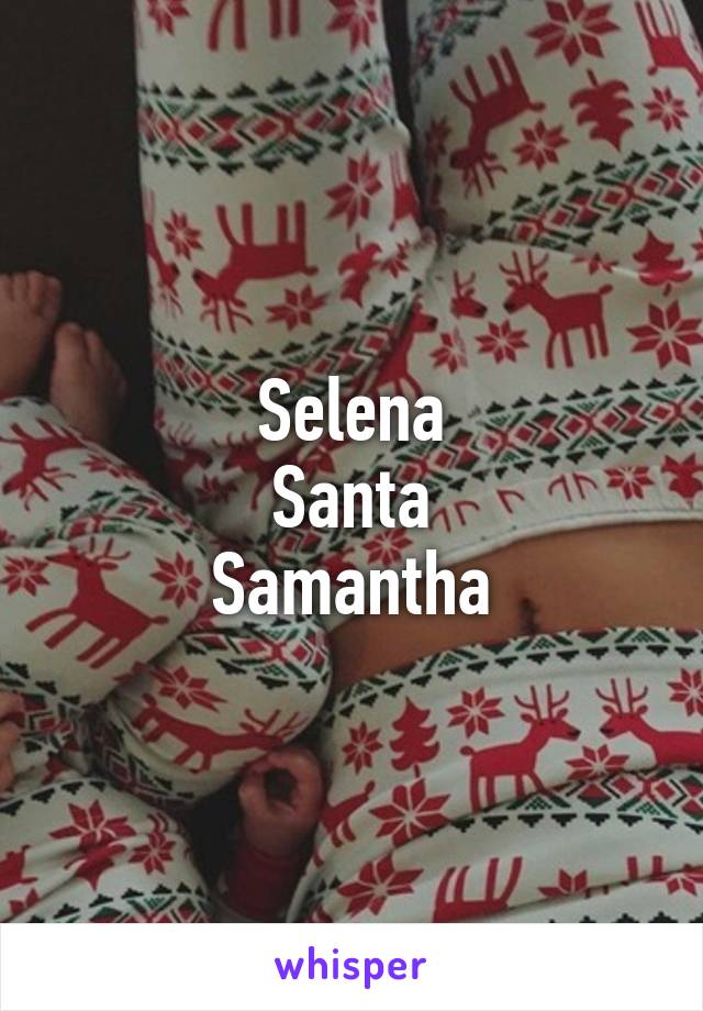 Selena
Santa
Samantha