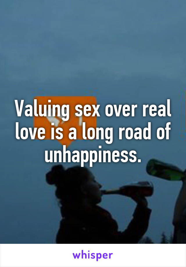 Valuing sex over real love is a long road of unhappiness.