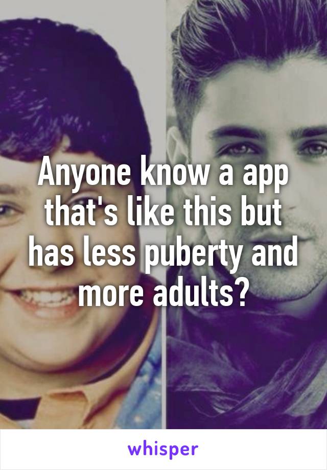 Anyone know a app that's like this but has less puberty and more adults?