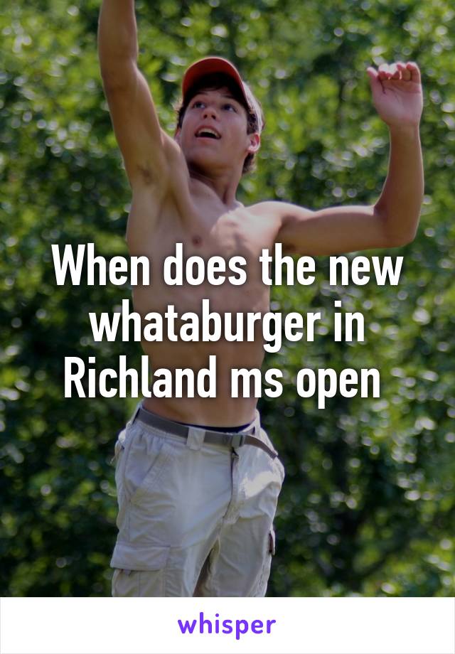 When does the new whataburger in Richland ms open 