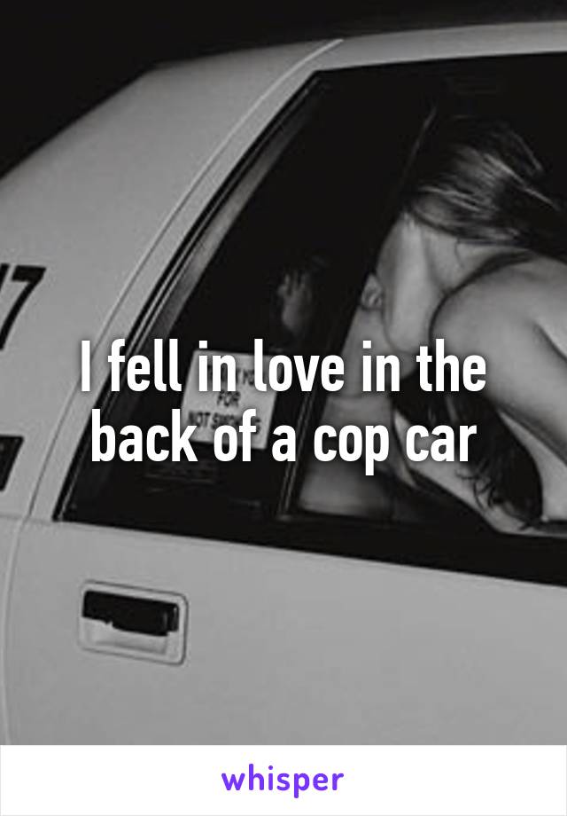 I fell in love in the back of a cop car