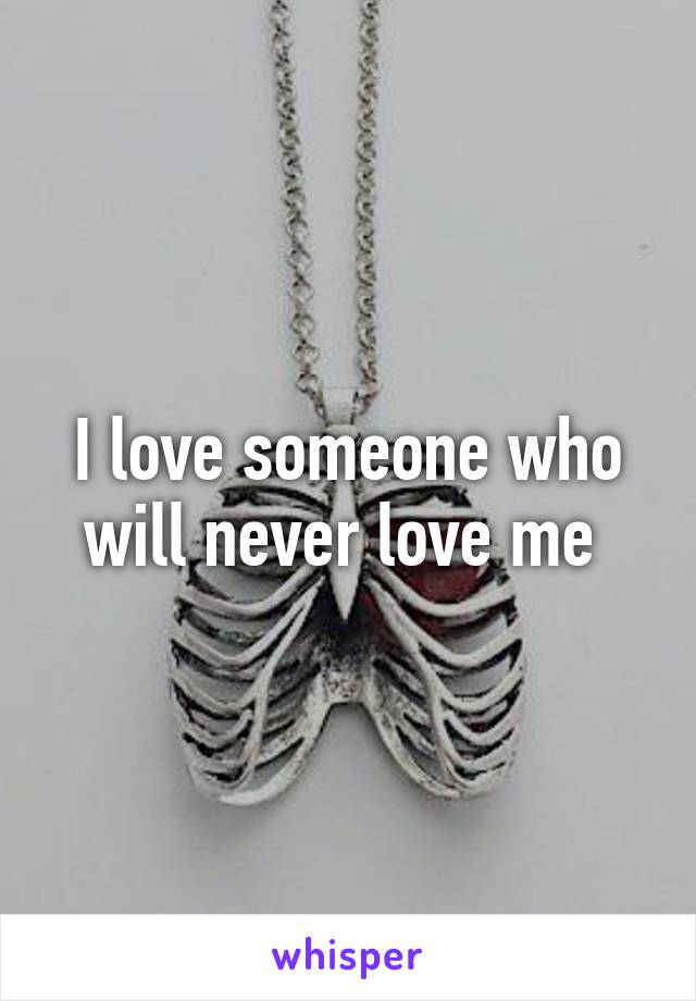 I love someone who will never love me 