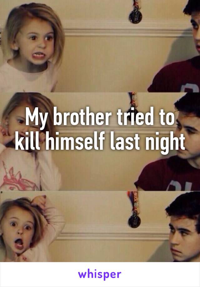 My brother tried to kill himself last night 