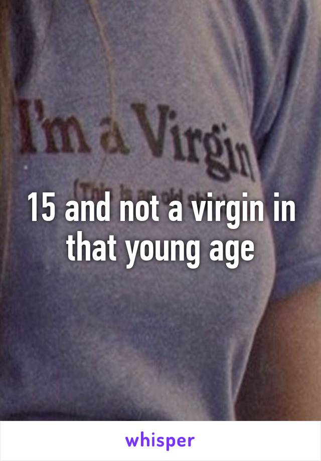 15 and not a virgin in that young age