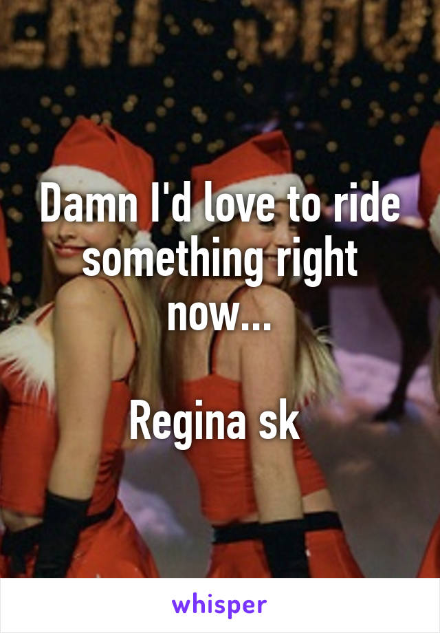 Damn I'd love to ride something right now...

Regina sk 