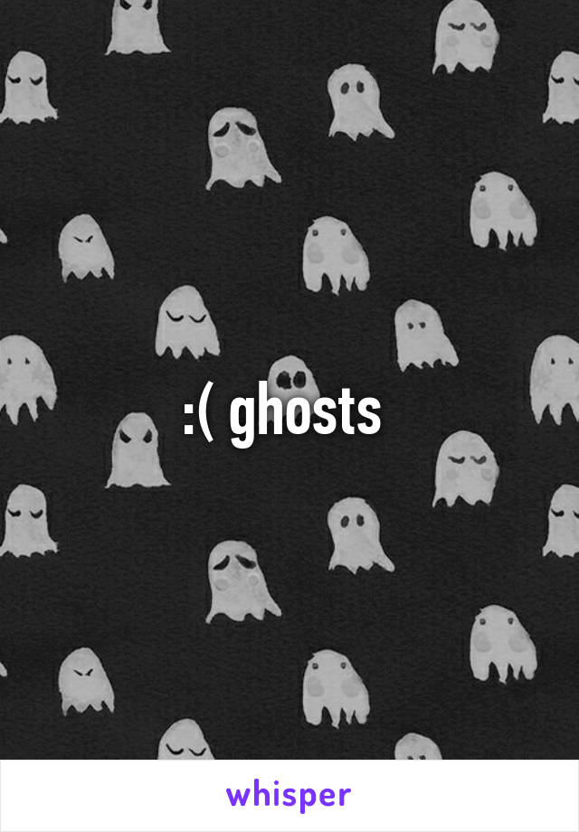 :( ghosts 