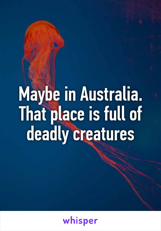 Maybe in Australia. That place is full of deadly creatures