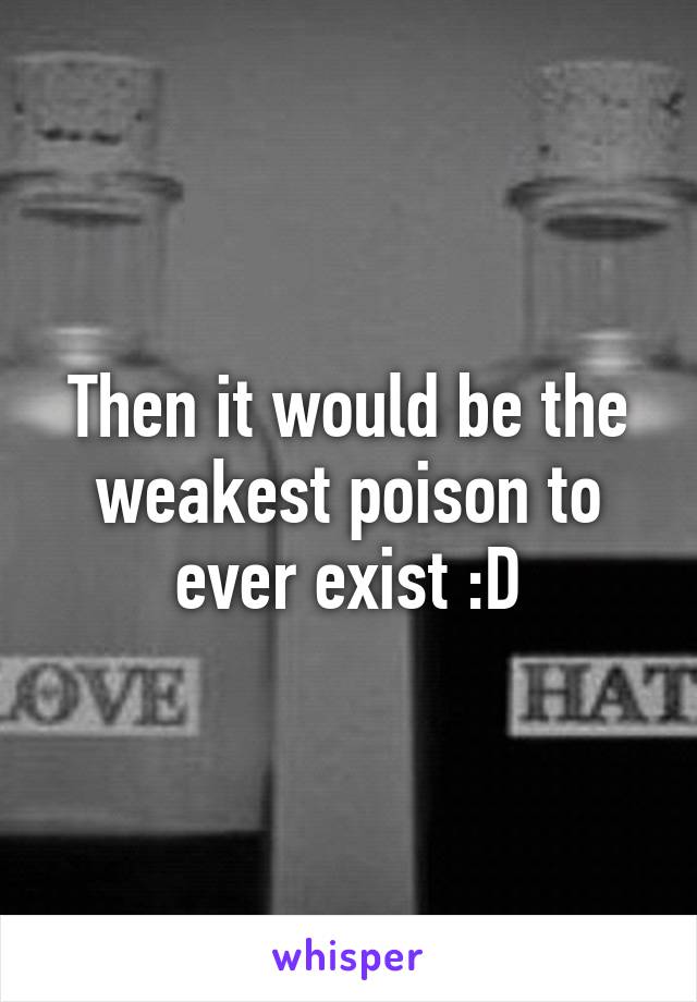 Then it would be the weakest poison to ever exist :D