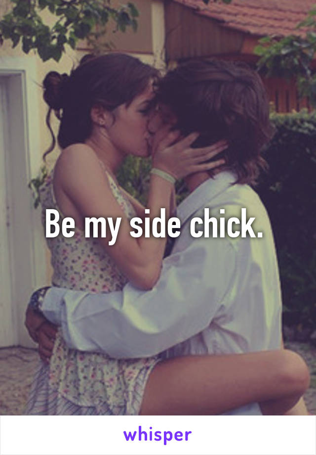 Be my side chick. 