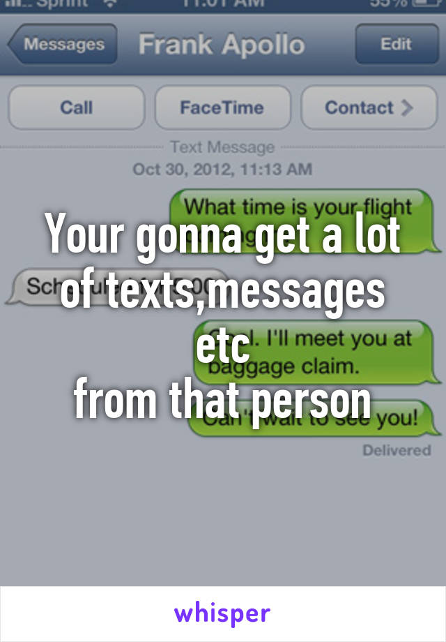 Your gonna get a lot of texts,messages etc
from that person