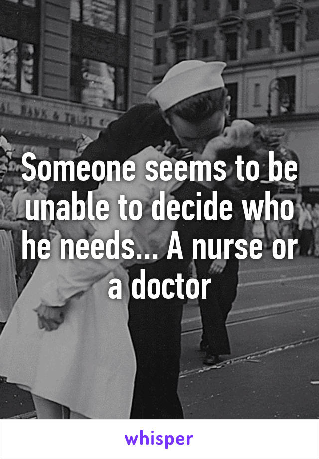 Someone seems to be unable to decide who he needs... A nurse or a doctor