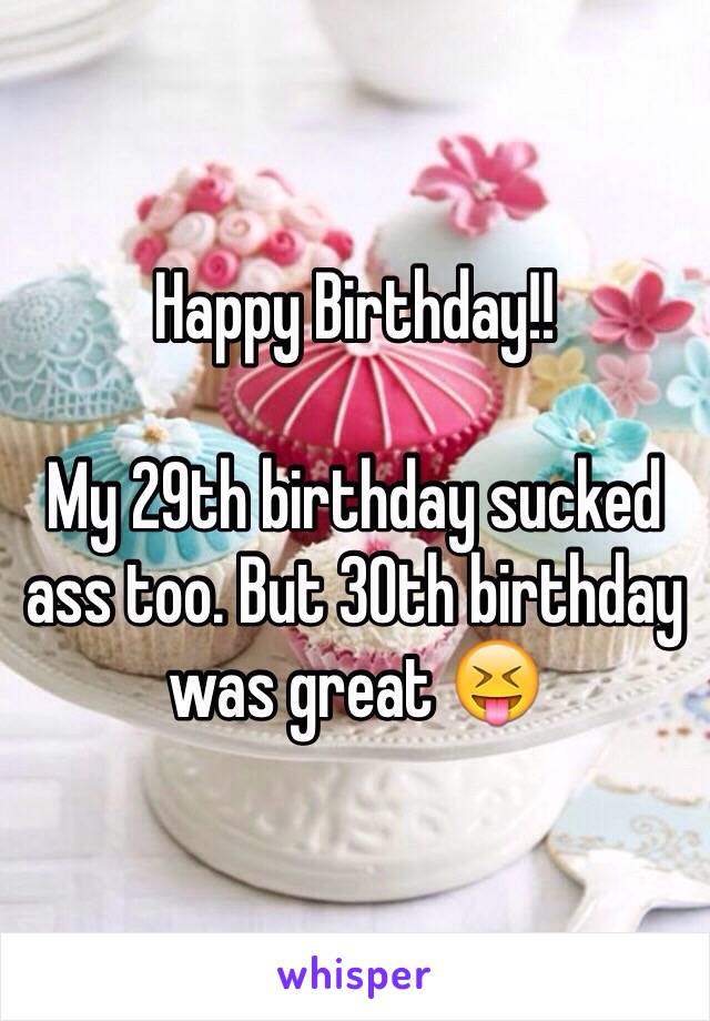 Happy Birthday!!

My 29th birthday sucked ass too. But 30th birthday was great 😝