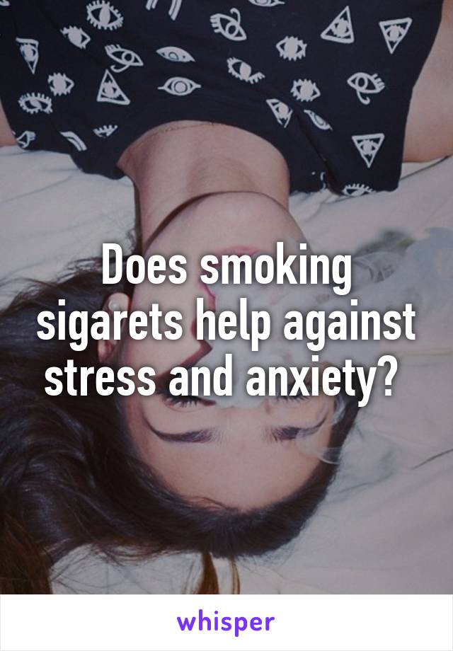 Does smoking sigarets help against stress and anxiety? 