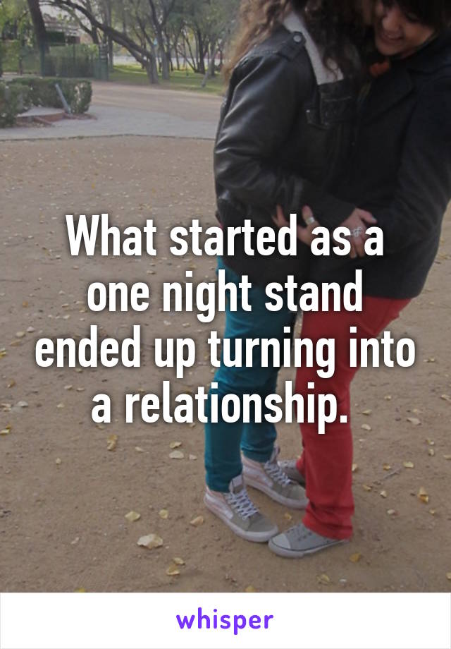 What started as a one night stand ended up turning into a relationship. 