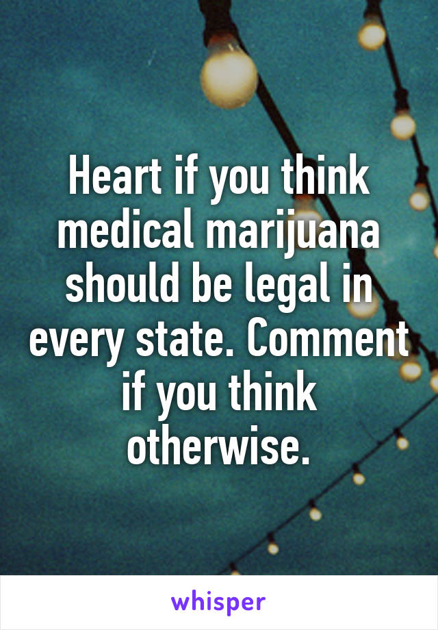 Heart if you think medical marijuana should be legal in every state. Comment if you think otherwise.