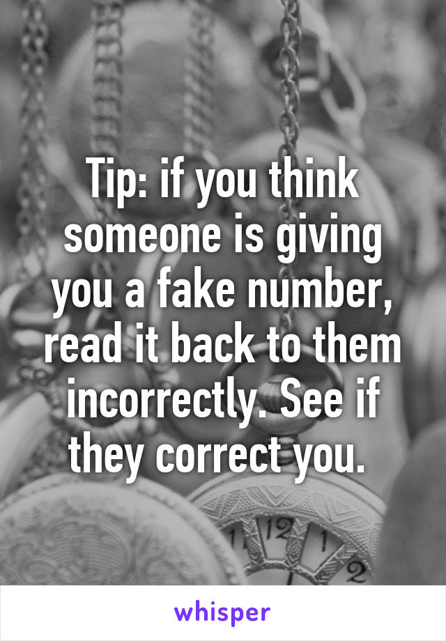 Tip: if you think someone is giving you a fake number, read it back to them incorrectly. See if they correct you. 