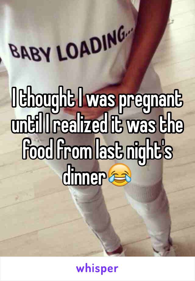 I thought I was pregnant until I realized it was the food from last night's dinner😂