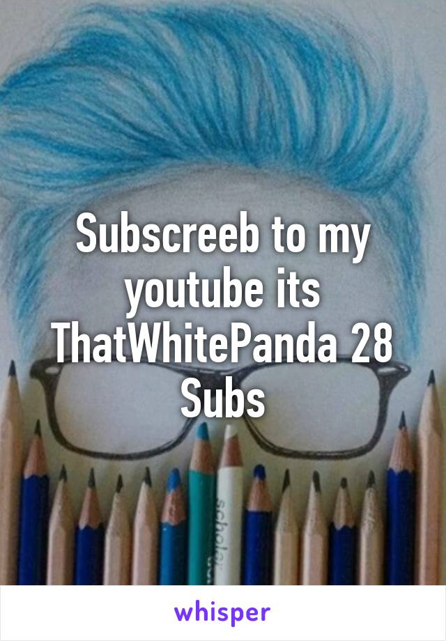 Subscreeb to my youtube its ThatWhitePanda 28 Subs