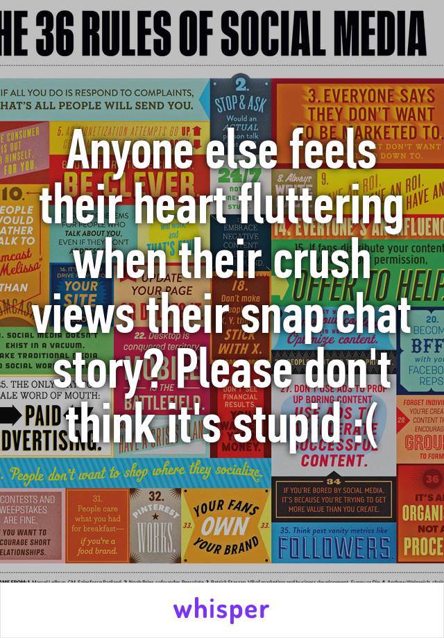 Anyone else feels their heart fluttering when their crush views their snap chat story? Please don't think it's stupid :(
