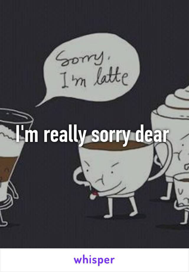 I'm really sorry dear 