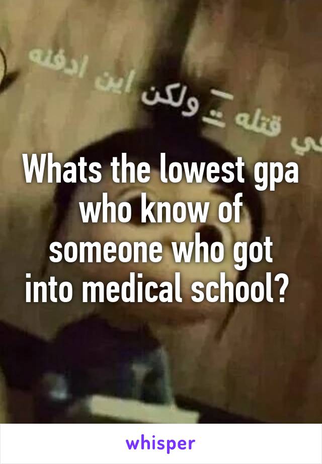 Whats the lowest gpa who know of someone who got into medical school? 