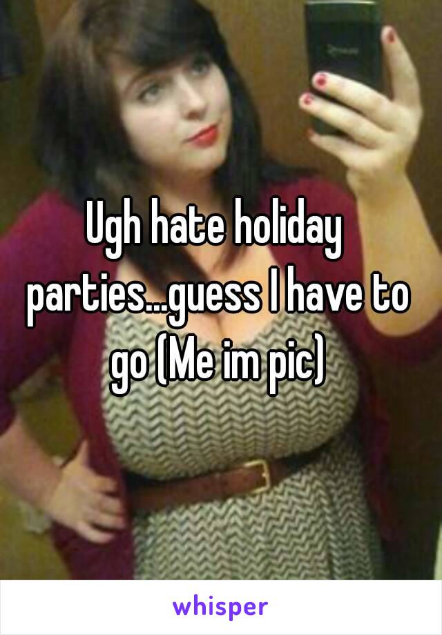 Ugh hate holiday parties...guess I have to go (Me im pic)