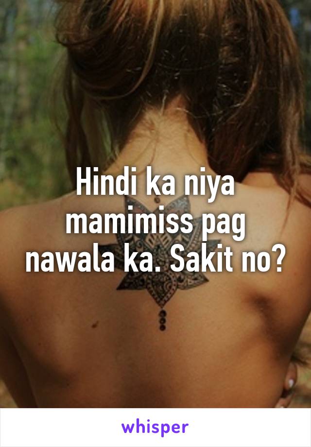 Hindi ka niya mamimiss pag nawala ka. Sakit no?