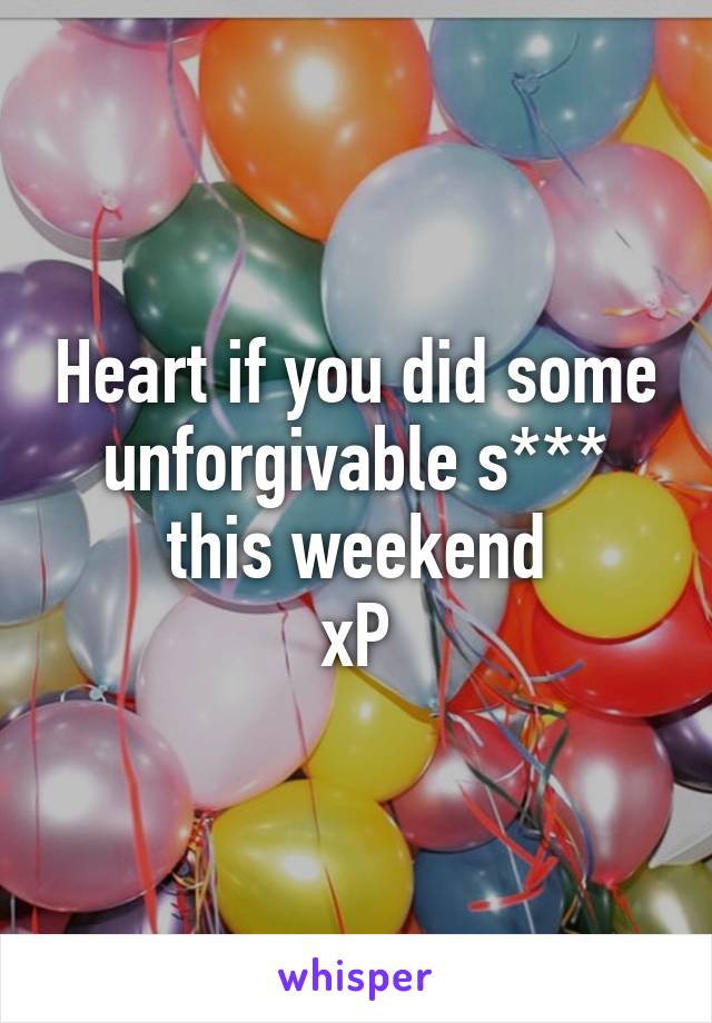 Heart if you did some unforgivable s*** this weekend
xP