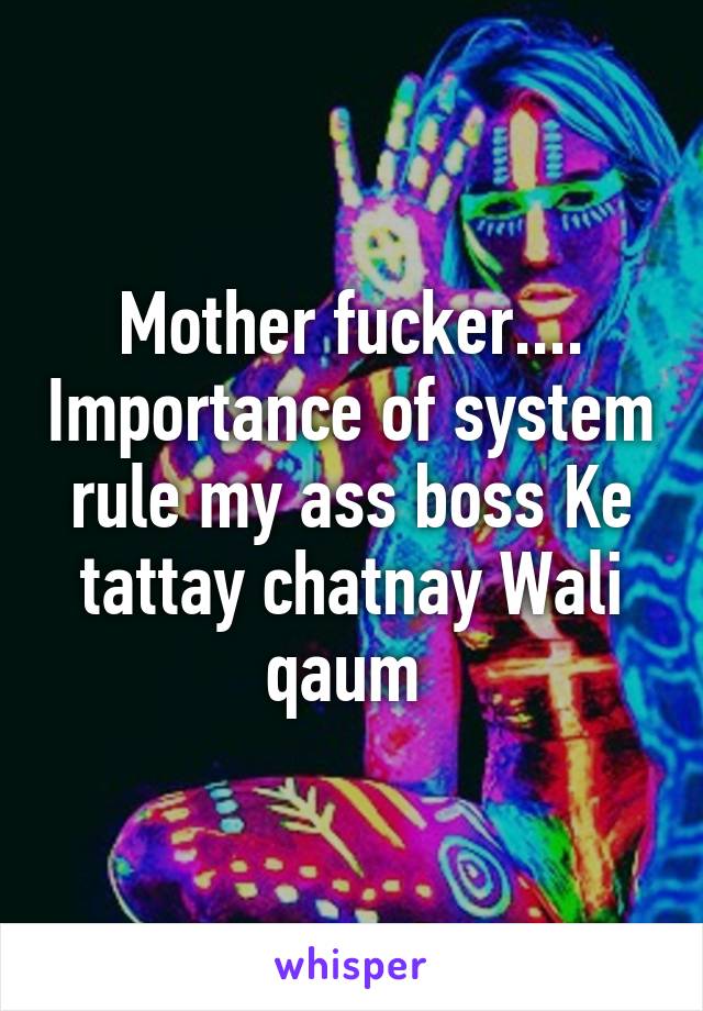 Mother fucker.... Importance of system rule my ass boss Ke tattay chatnay Wali qaum 