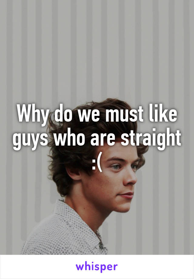 Why do we must like guys who are straight :(