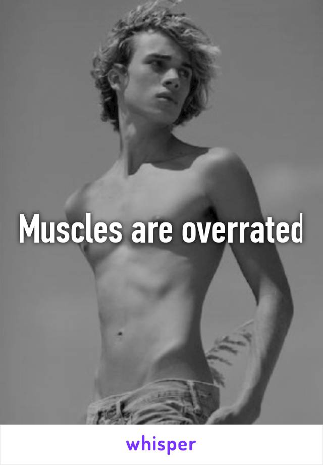 Muscles are overrated