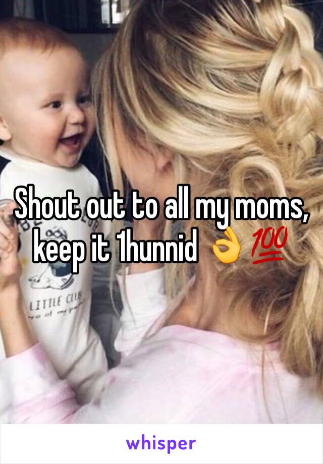 Shout out to all my moms, keep it 1hunnid 👌💯