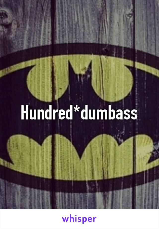 Hundred*dumbass