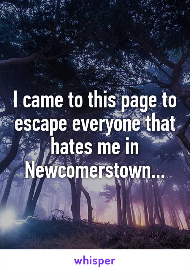 I came to this page to escape everyone that hates me in Newcomerstown...