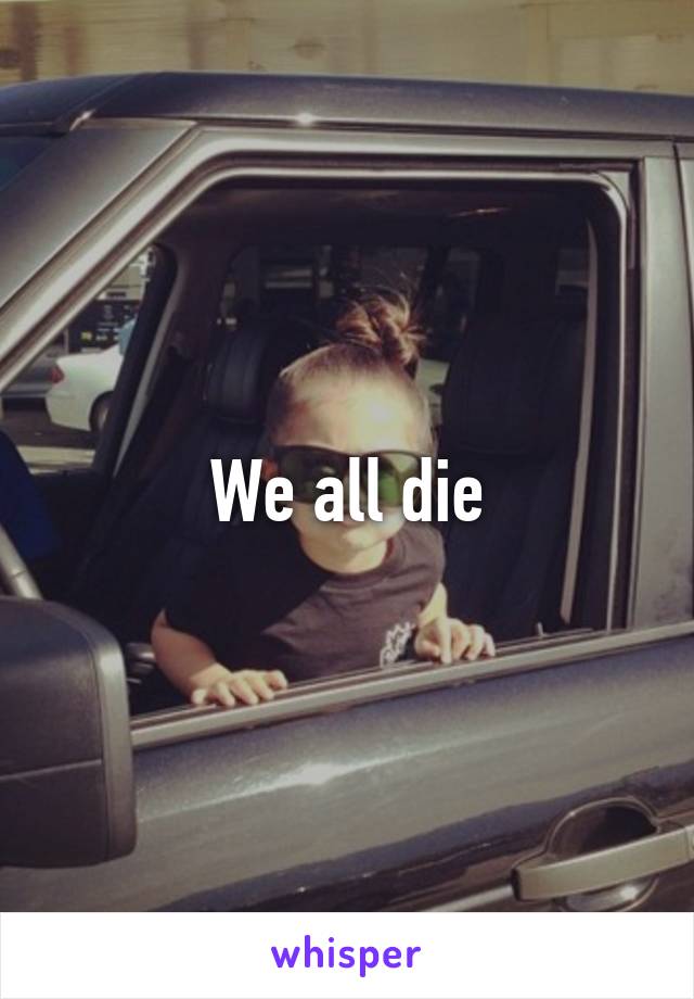 We all die