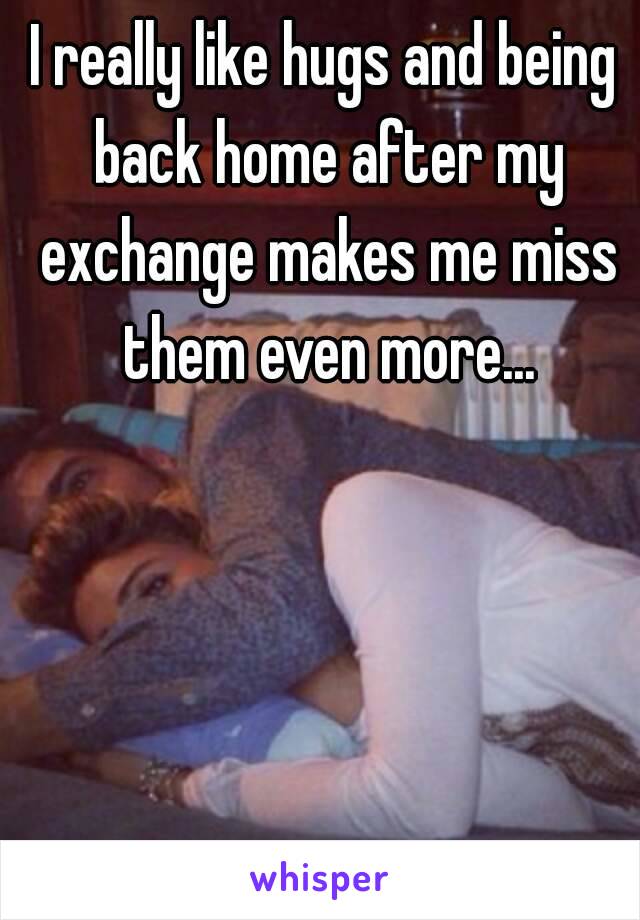 I really like hugs and being back home after my exchange makes me miss them even more...