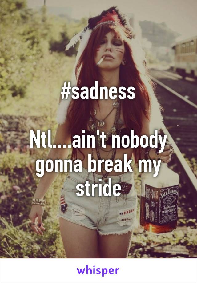 #sadness

Ntl....ain't nobody gonna break my stride