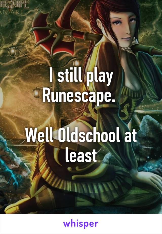 I still play Runescape. 

Well Oldschool at least