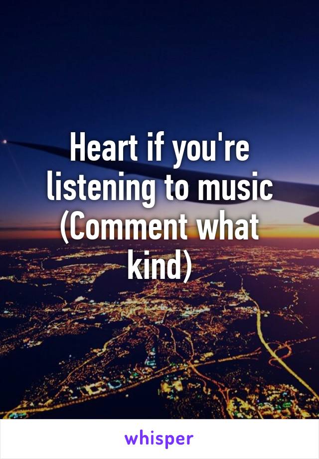 Heart if you're listening to music
(Comment what kind)
