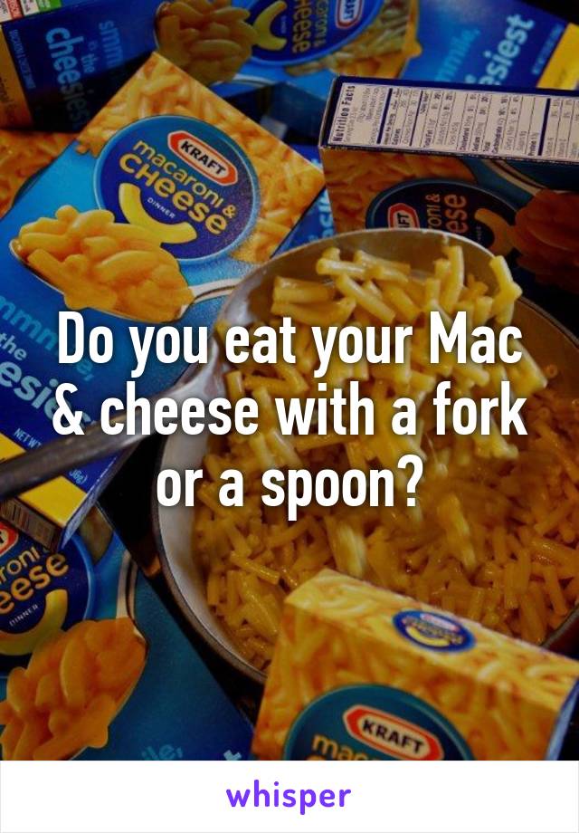 Do you eat your Mac & cheese with a fork or a spoon?