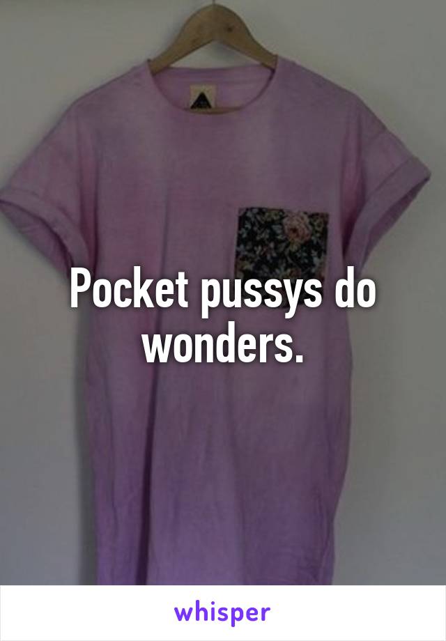 Pocket pussys do wonders.