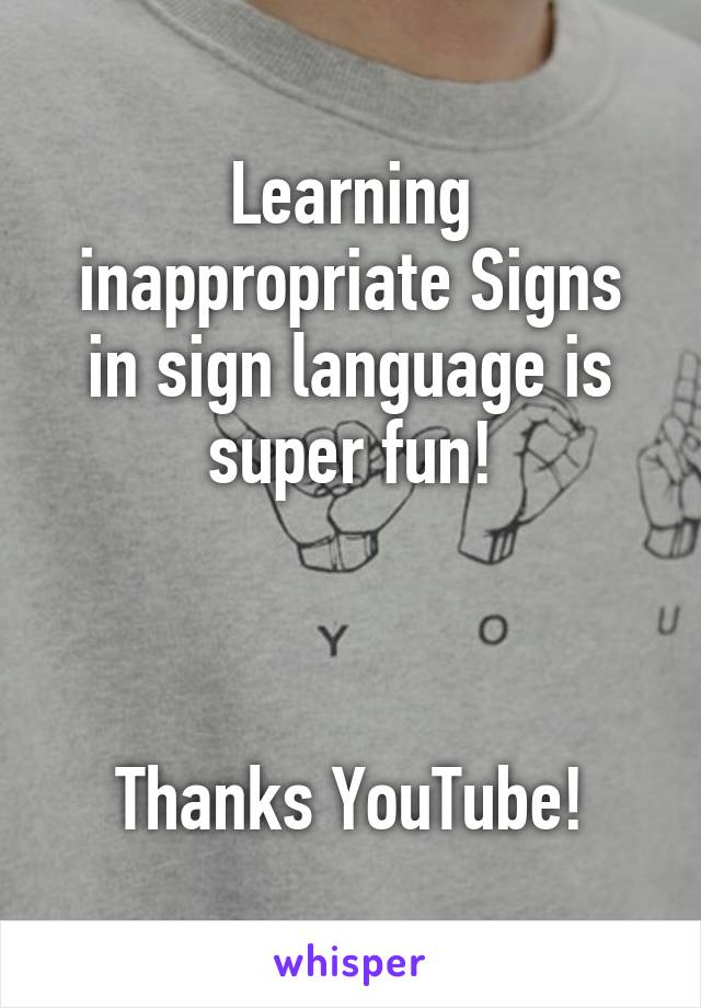 Learning inappropriate Signs in sign language is super fun!



Thanks YouTube!