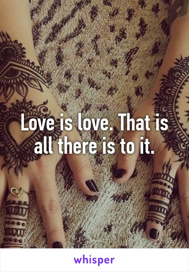 Love is love. That is all there is to it.