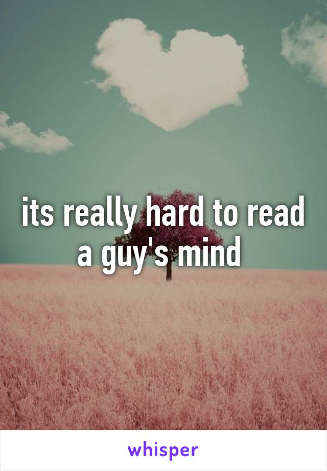 its really hard to read a guy's mind 