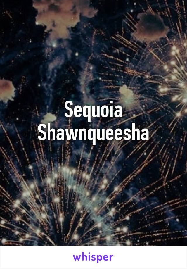 Sequoia
Shawnqueesha
