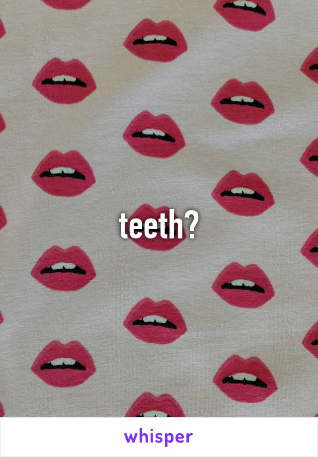 teeth?