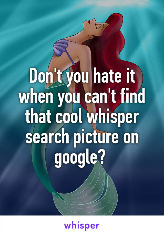 Don't you hate it when you can't find that cool whisper search picture on google? 