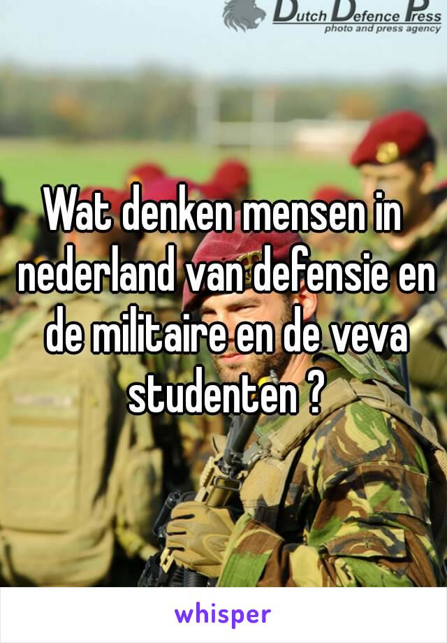 Wat denken mensen in nederland van defensie en de militaire en de veva studenten ?