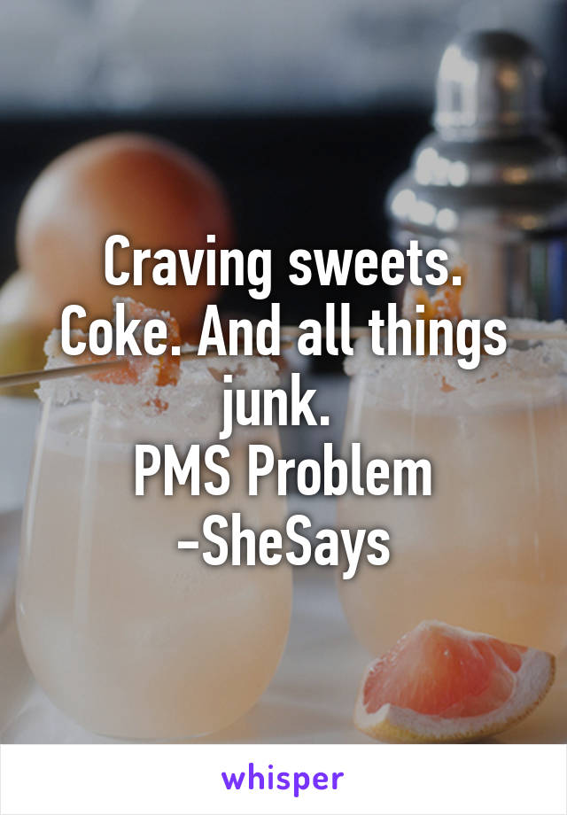 Craving sweets. Coke. And all things junk. 
PMS Problem
-SheSays