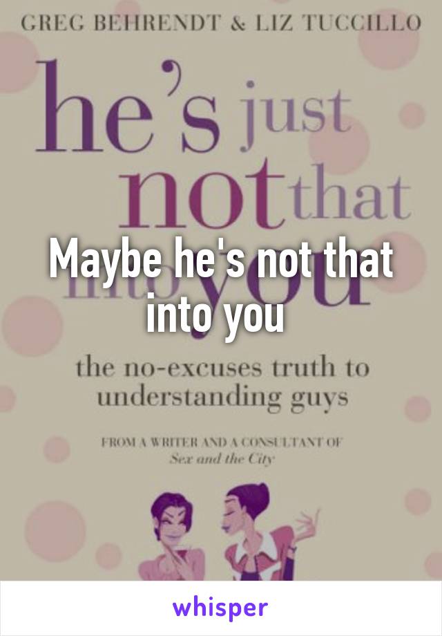 Maybe he's not that into you 
